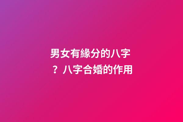 男女有緣分的八字？八字合婚的作用